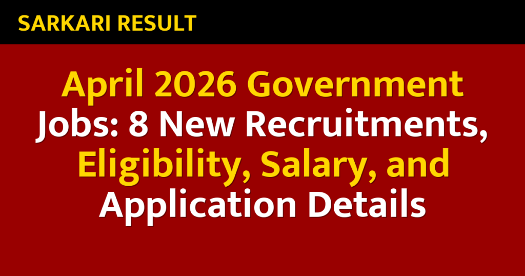 April 2026 Government Jobs: 8 New Recruitments, Eligibility, Salary, and Application Details